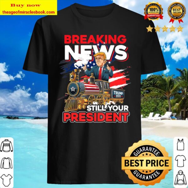 Breaking News Still Your President Donald Trump Shirt