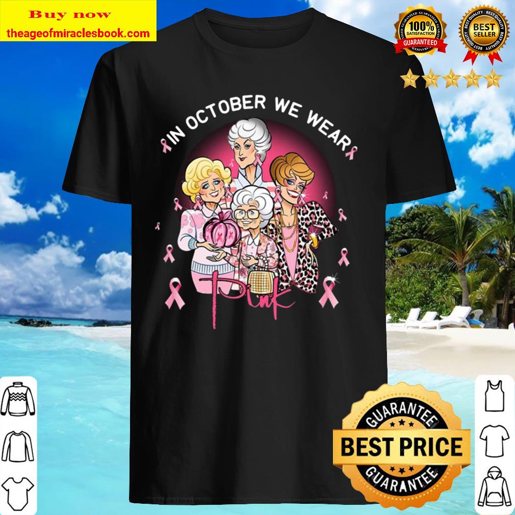 Breast cancer in October we wear pink The Golden Girls shirt