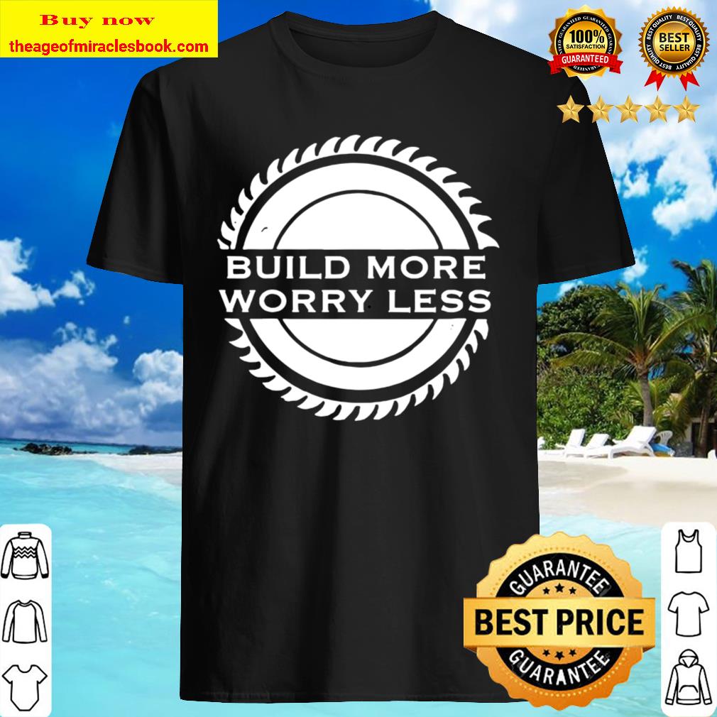 Build More Worry Less gifts for a woodworker T-Shirt