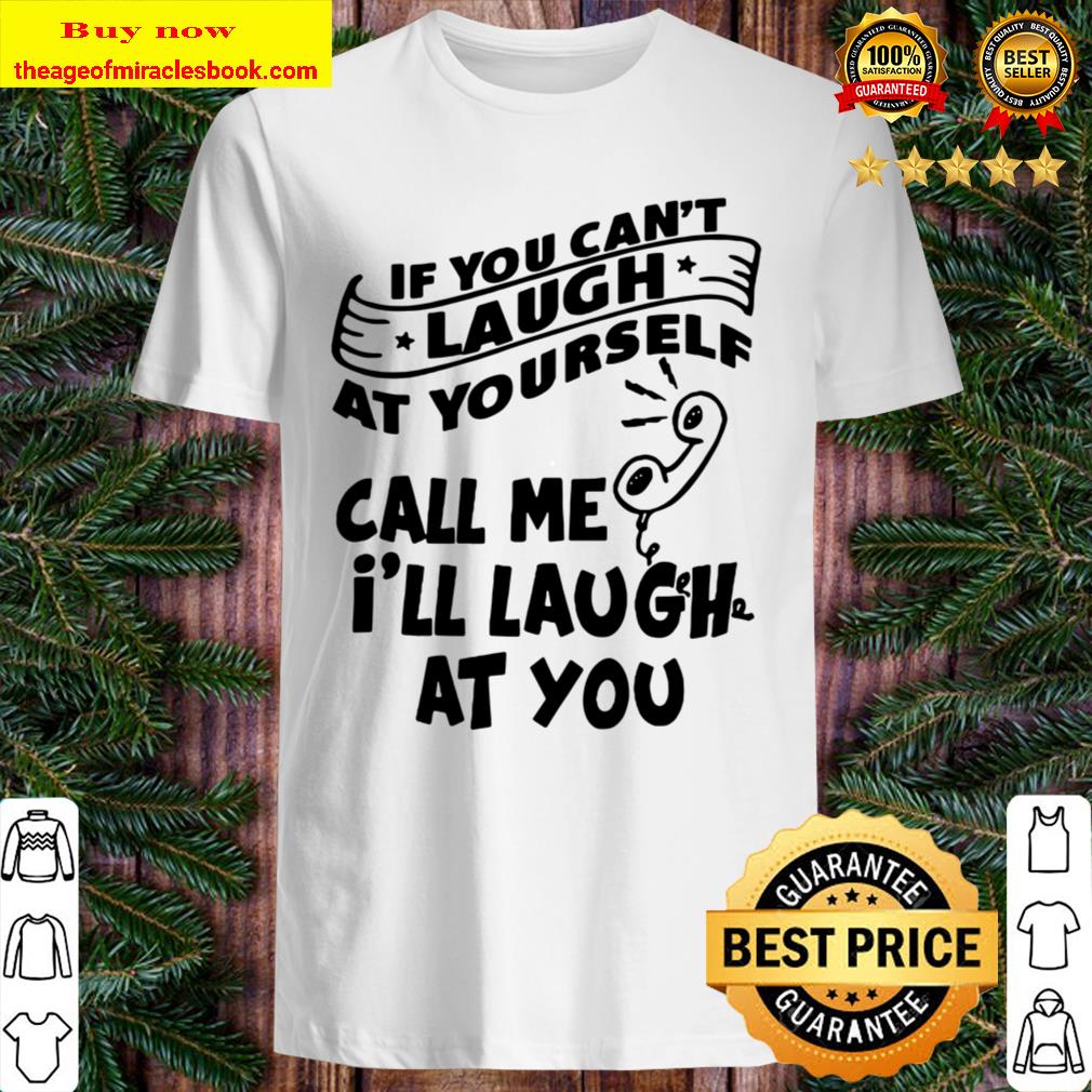 Call Me I’ll Laugh At You If You Can’t Laugh At Yourself Shirt