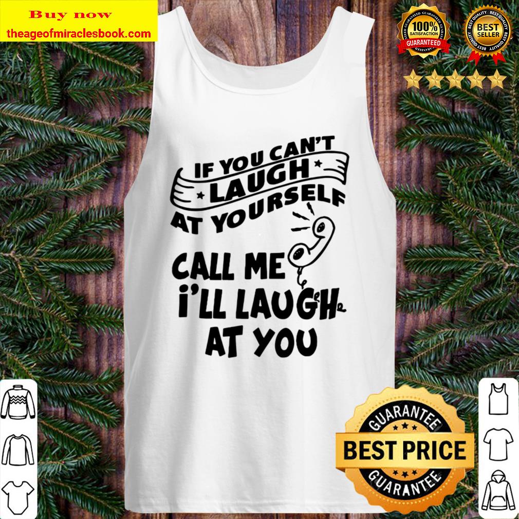 Call Me I’ll Laugh At You If You Can’t Laugh At Yourself Tank Top