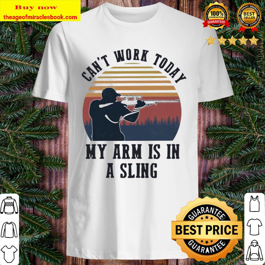 Can’t work today my arm is in a sling hunting vintage Shirt, Hoodie, Tank top, Sweater