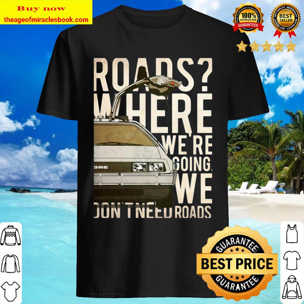 Car Roads Where We’re Going We Don’t Need Roads T-Shirt