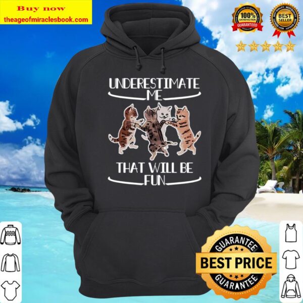 Cats Underestimate That Will Be Fun Hoodie