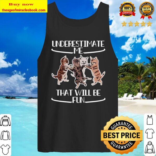 Cats Underestimate That Will Be Fun Tank Top