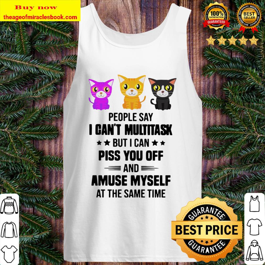Cats people say I can’t multitask but I can piss you off and amuse mys Tank Top