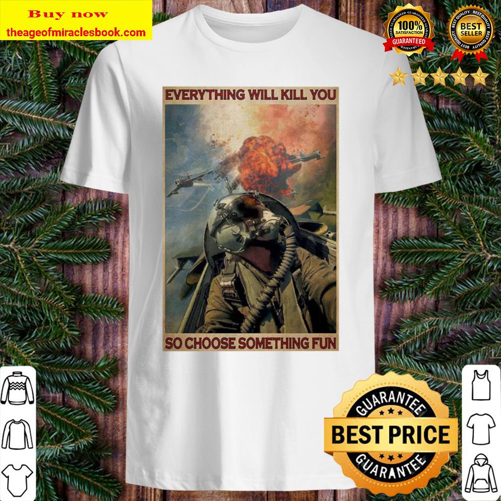 Colorful Fighter Aircraft Everything Will Kill You So Choose Something Fun Poster Shirt, Hoodie, Tank top, Sweater