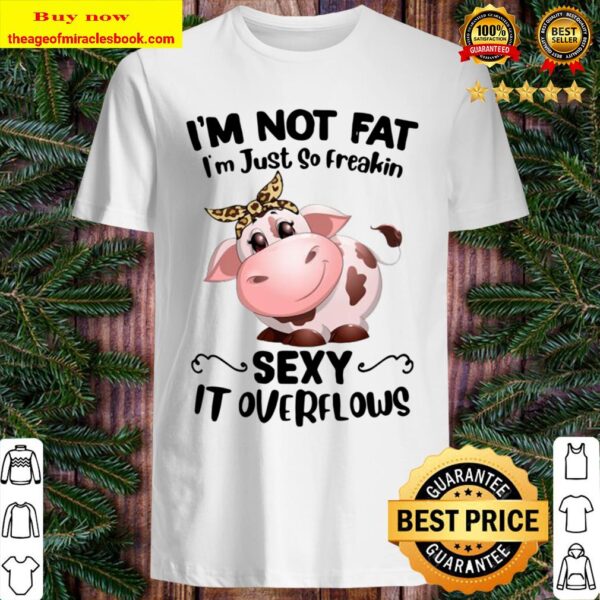 Cow I”m Not Fat I’mjust So Freakin Sexy It Overflows Shirt