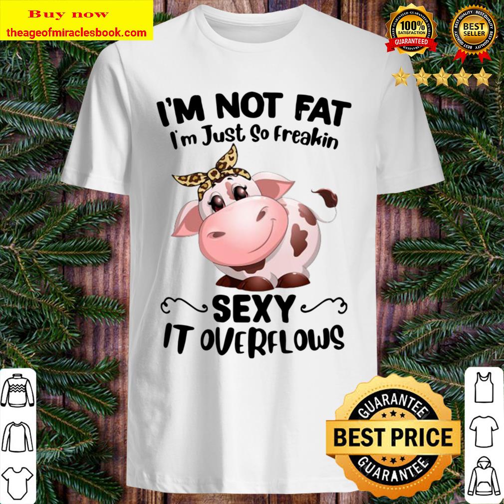 Cow I”m Not Fat I’mjust So Freakin Sexy It Overflows T-Shirt