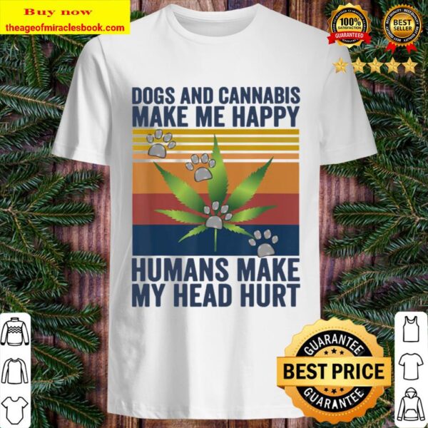 Dogs and cannabis make me happy humans make my head hurt Shirt