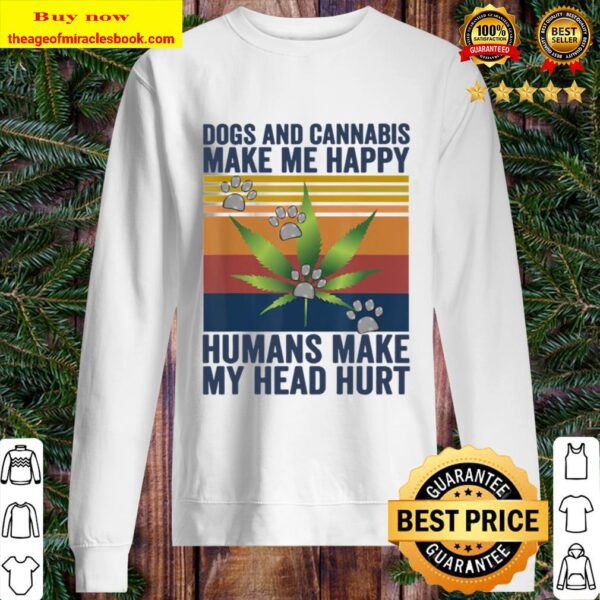 Dogs and cannabis make me happy humans make my head hurt Sweater