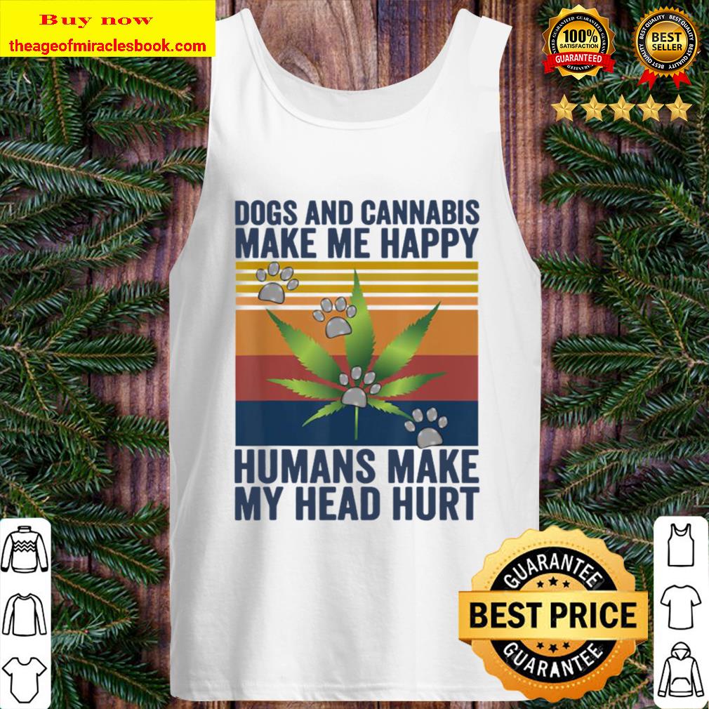 Dogs and cannabis make me happy humans make my head hurt Tank Top