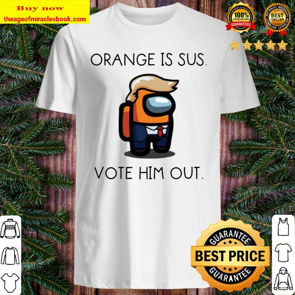 Donald Trump orange is sus vote him out shirt, Hoodie, Tank top, Sweater