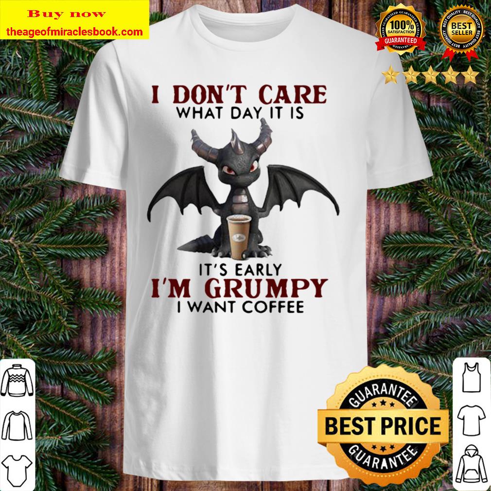 Dragon i don’t care what day it is its early im grumpy i want coffee Hot shirt