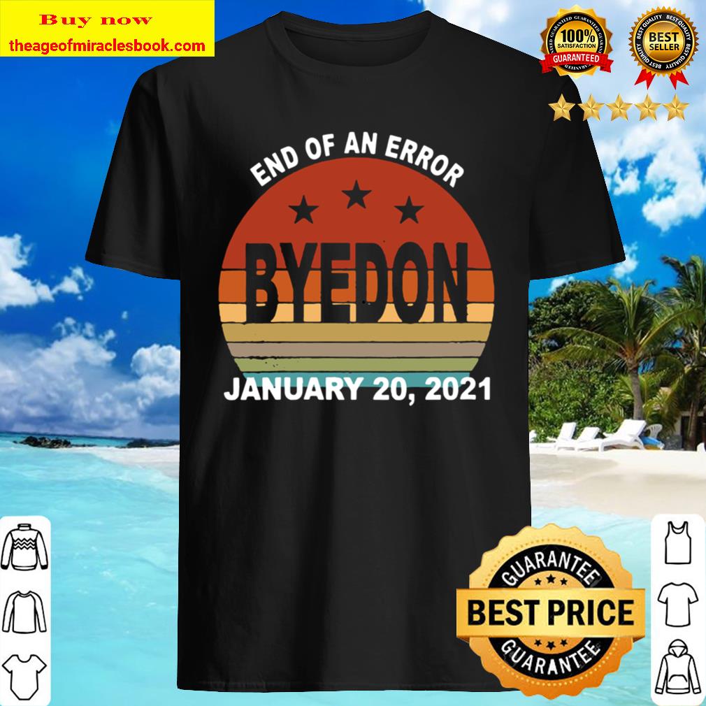 End of an Error January 20, 2021 Bye Don Retro Vintage New shirt