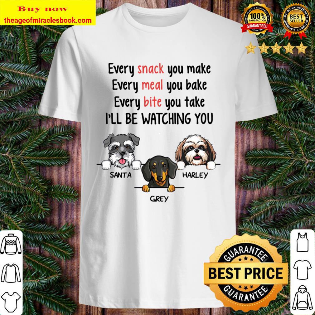 Every Snack You Make, Watching You, Funny Dogs Personalized Custom Shirt