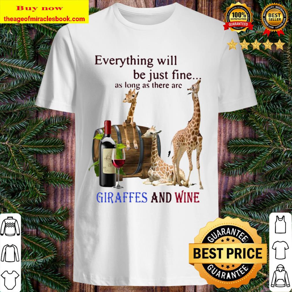 Everything Will Be Just Fine As Long As There Are Giraffes And Wine Shirt
