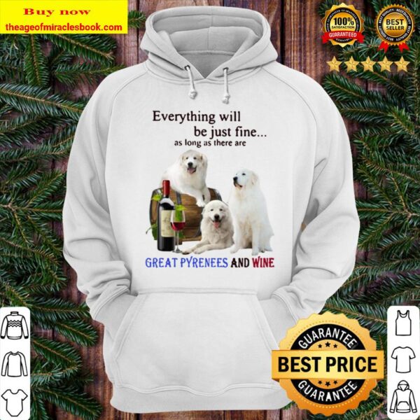 Everything Will Be Just Fine As Long As There Are Great Pyrenees And W Hoodie
