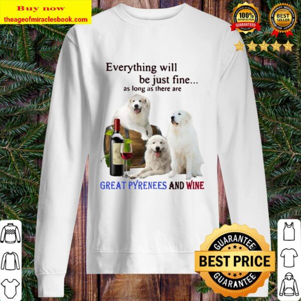 Everything Will Be Just Fine As Long As There Are Great Pyrenees And W Sweater