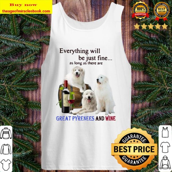 Everything Will Be Just Fine As Long As There Are Great Pyrenees And W Tank Top
