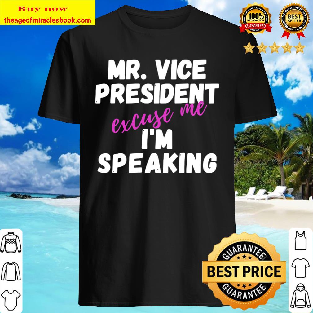 Excuse Me Mr. Vice President I’m Speaking Shirt