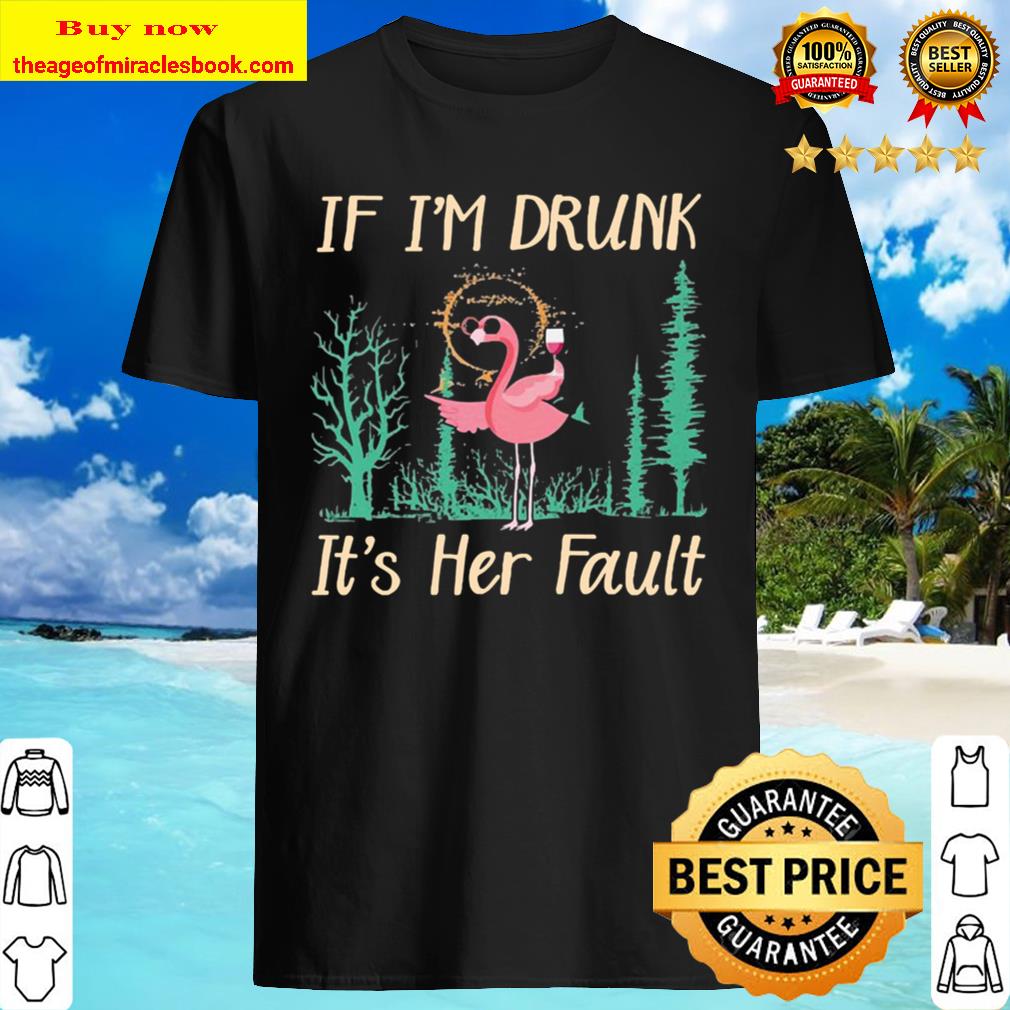 Flamingo drink Wine if I’m drunk it’s Her Fault Shirt, Hoodie, Tank top, Sweater