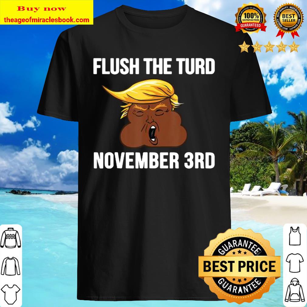 Flush the Turd November Third – Anti Trump 2020 Vote Him Out Best Shirt