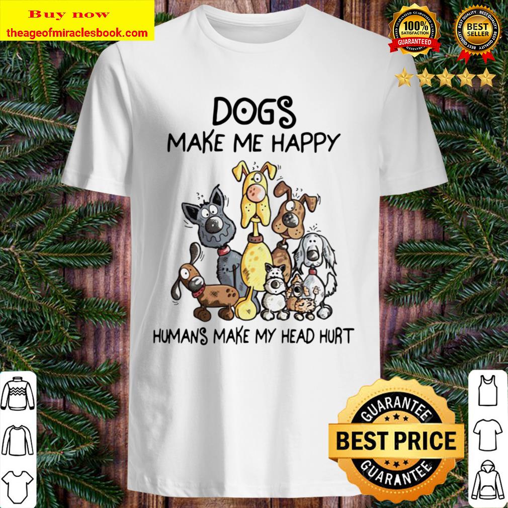 Funny Dogs Make Me Happy Humans Make My Head Hurt Dog Shirt