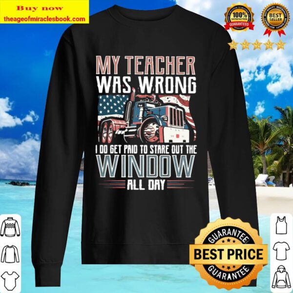 Funny Trucker My Teacher Was Wrong I Do Get Paid To Stare Out The Wind Sweater