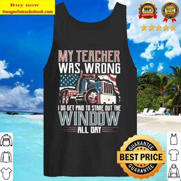 Funny Trucker My Teacher Was Wrong I Do Get Paid To Stare Out The Wind Tank Top