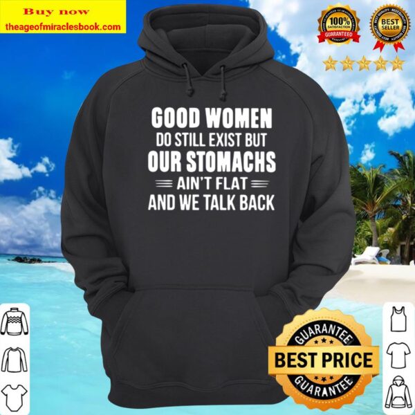 Good Women Do Still Exist But Our Stomachs Ain’t Flat And We Talk Back Hoodie