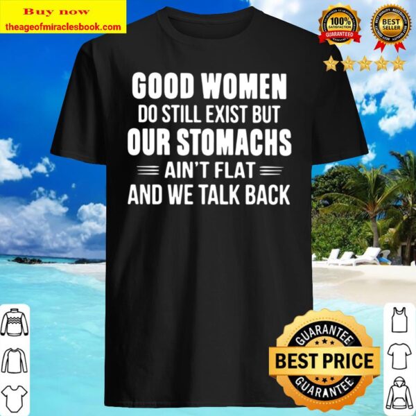 Good Women Do Still Exist But Our Stomachs Ain’t Flat And We Talk Back Shirt