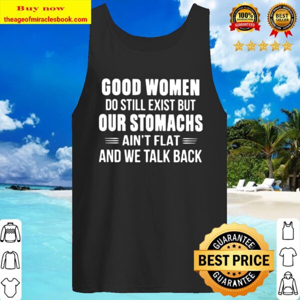 Good Women Do Still Exist But Our Stomachs Ain’t Flat And We Talk Back Tank Top