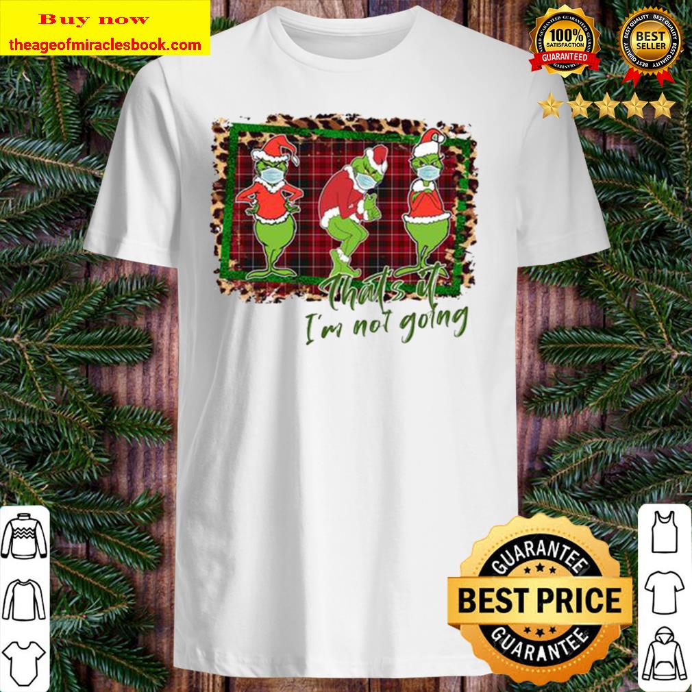 Grinch Shirt that’s it I’m not going Christmas Shirt