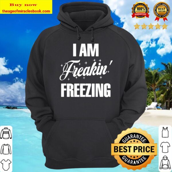 I Am Freakin Freezing Hoodie