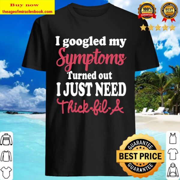 I GOOGLED MY SYMPTOMS TURNED OUT I JUST NEED THICK-FIL-A UNISEX Shirt
