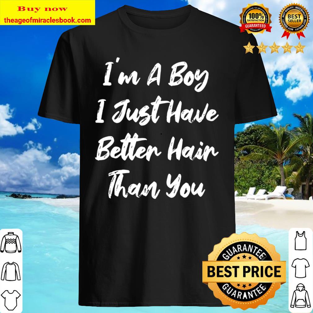 I Just Have Better Hair Than You Funny Kids Joke I’m A Boy Shirt