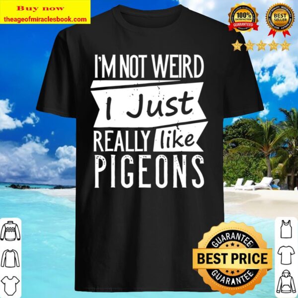 I Just Really Like Pigeons Funny I’m Not Weird Shirt