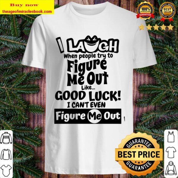 I Laugh When People Try to Figure Me Out Like Good Luck I Can_t Even F Shirt