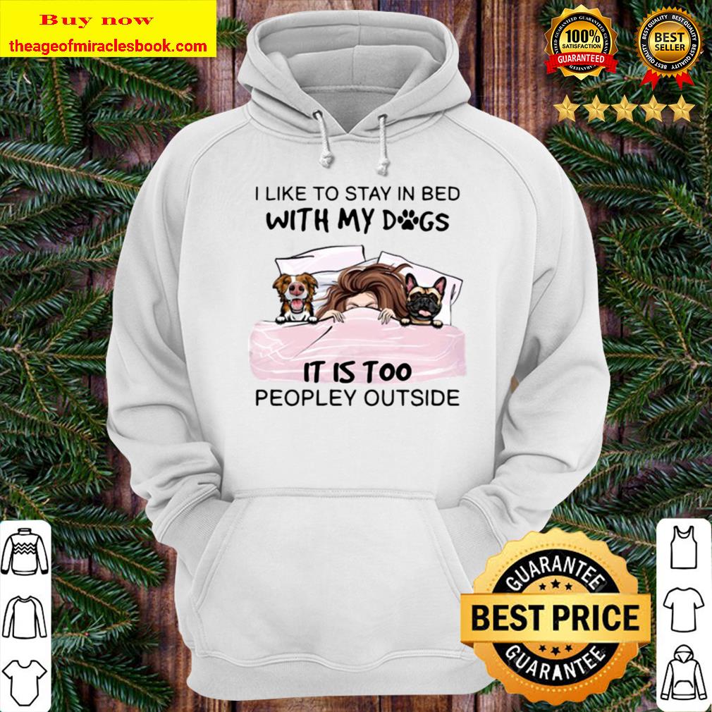 I Like To Stay In Bed With My Dogs It Is Too Peopley Outside Hoodie