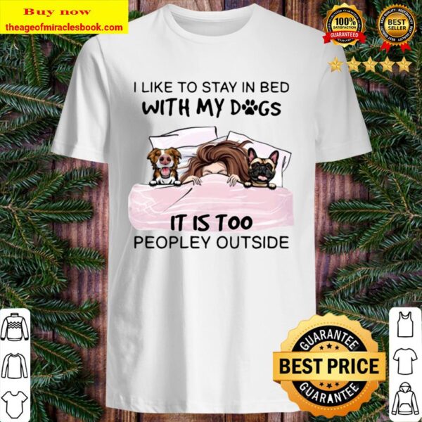 I Like To Stay In Bed With My Dogs It Is Too Peopley Outside Shirt