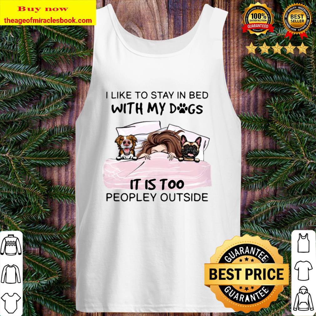 I Like To Stay In Bed With My Dogs It Is Too Peopley Outside Tank Top