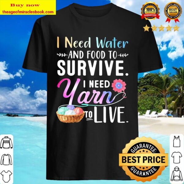 I Need Water And Food To Survive I Need Yarn To Live Shirt