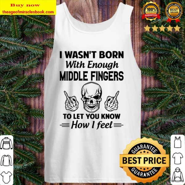 I Wasn’t Born With Enough Middle Fingers To Let You Know How I Feel Tank Top