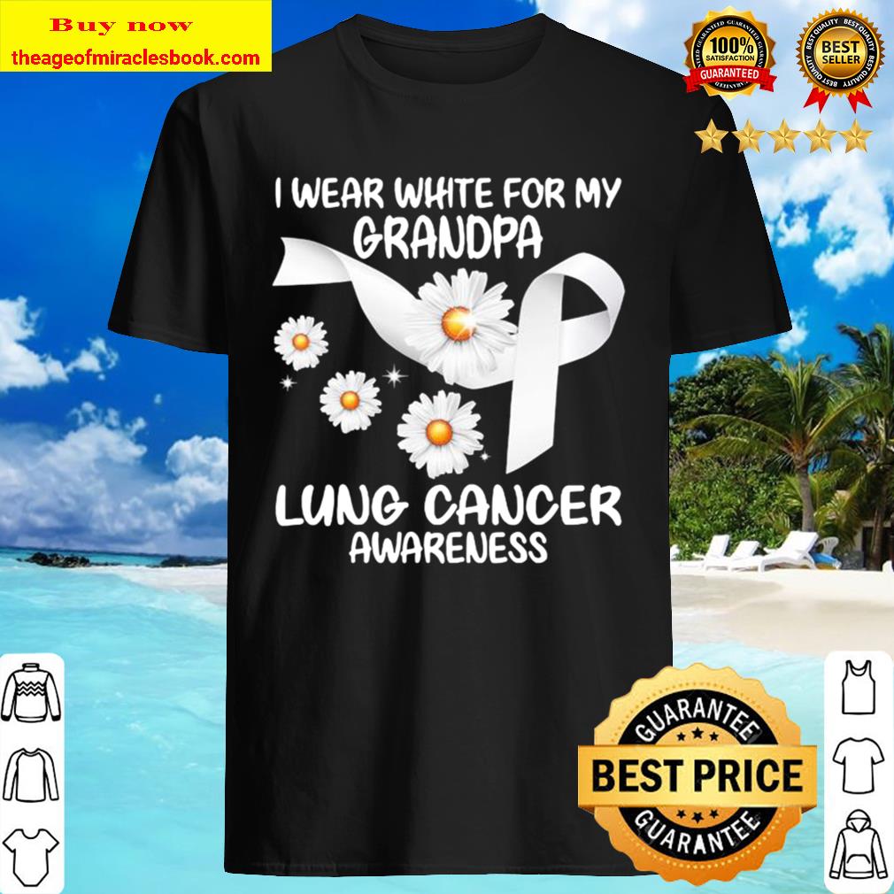 I Wear White For My Grandpa Lung Cancer Awareness Daisy Shirt, Hoodie, Tank top, Sweater