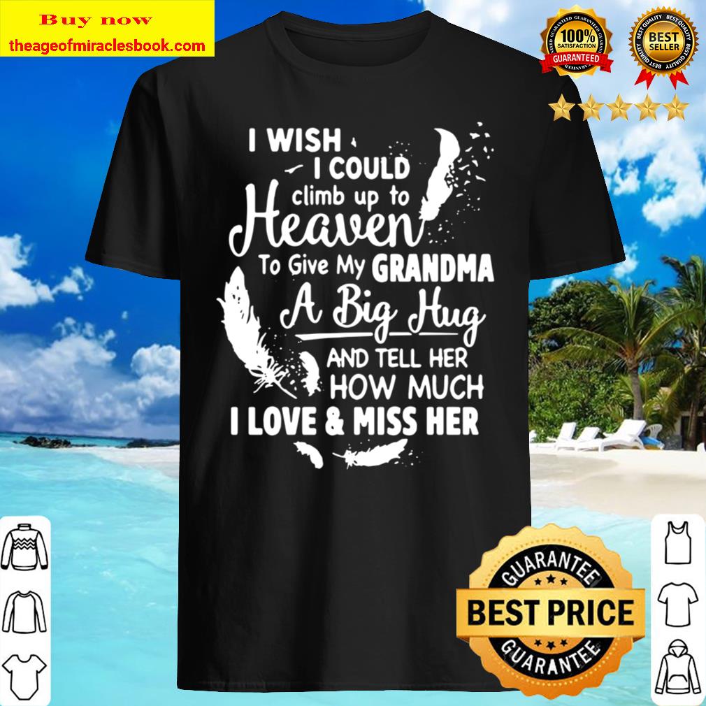 I Wish I Could Climb Up To Heaven To Give My Grandma A Big Hug Shirt