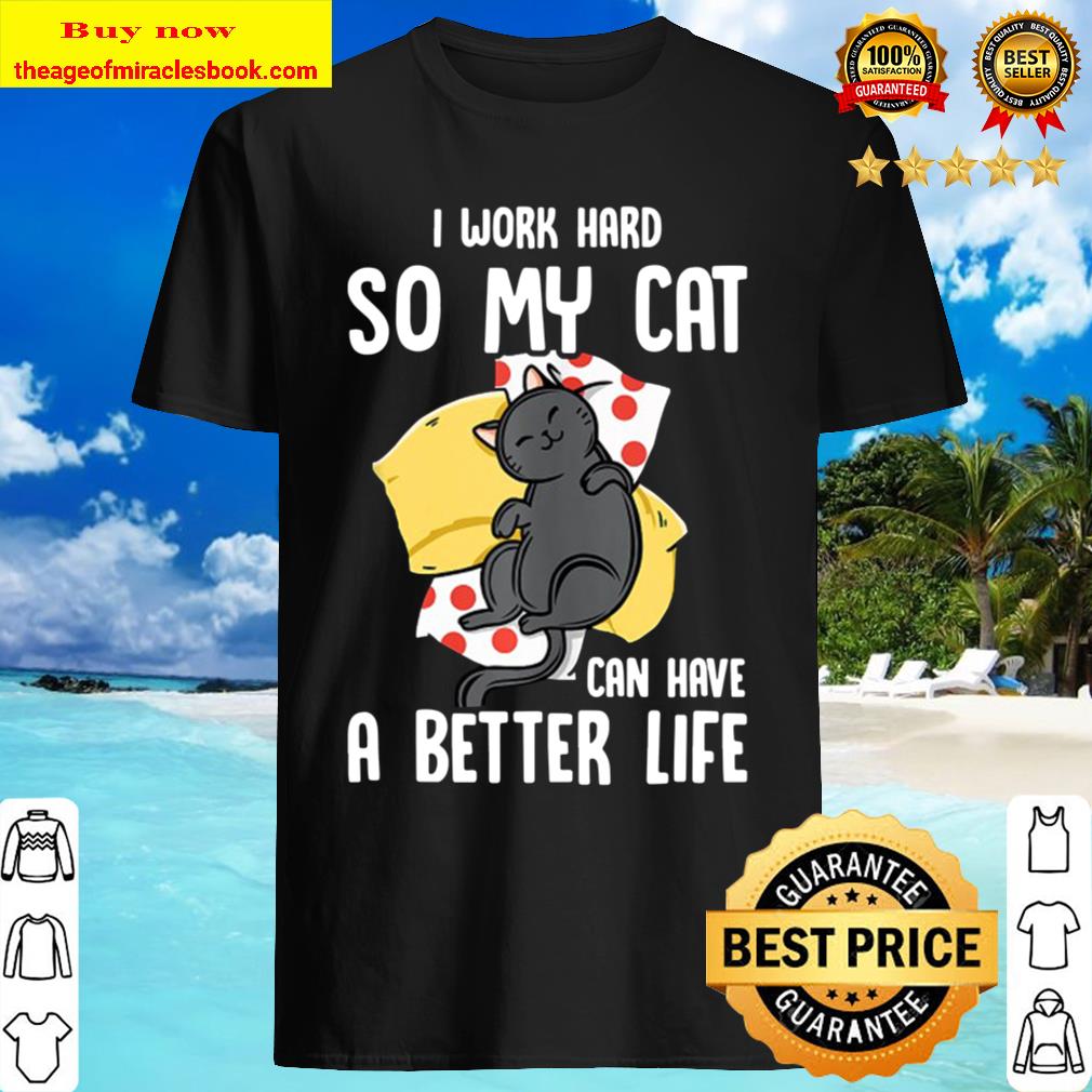 I Work Hard So My Cat Can Have A Better Life – Cat Lover Shirt