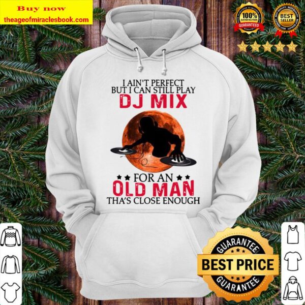 I ain’t perfect but I can still play dj mix for an old man tha’s close Hoodie