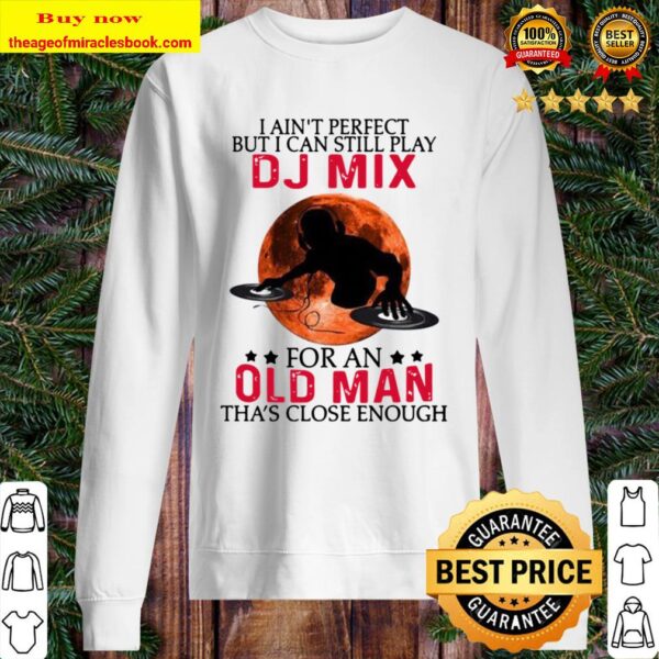 I ain’t perfect but I can still play dj mix for an old man tha’s close Sweater