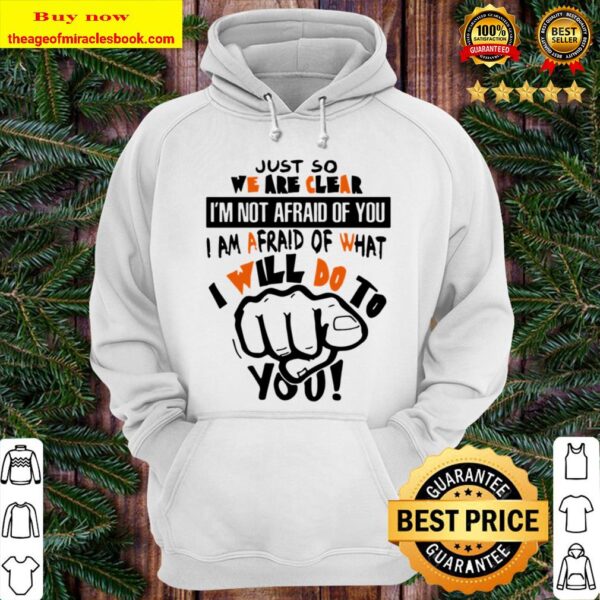 I am afraid of what I will do to you Just so we are clear I’m not afra Hoodie